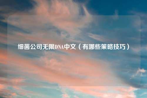 细菌公司无限DNA中文（有哪些策略技巧）