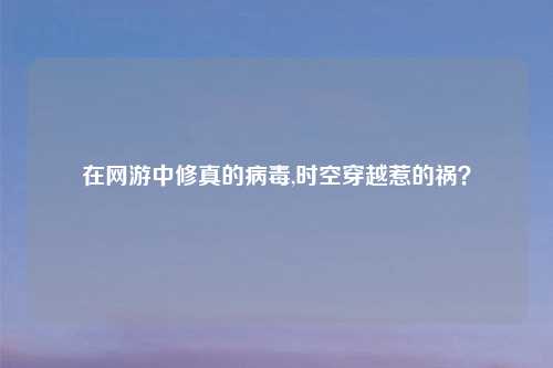在网游中修真的病毒,时空穿越惹的祸？