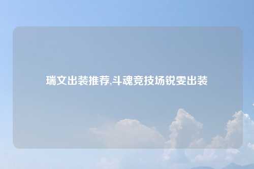 瑞文出装推荐,斗魂竞技场锐雯出装