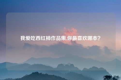 我爱吃西红柿作品集,你最喜欢哪本？