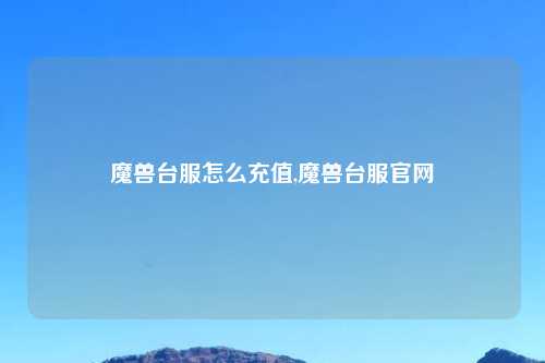 魔兽台服怎么充值,魔兽台服官网