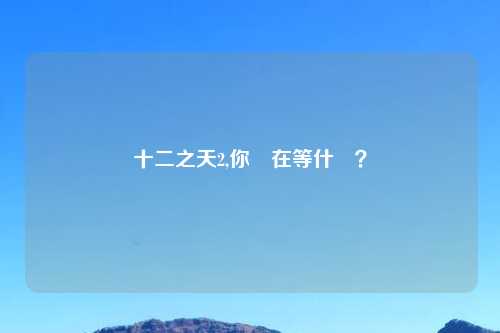 十二之天2,你還在等什麼？