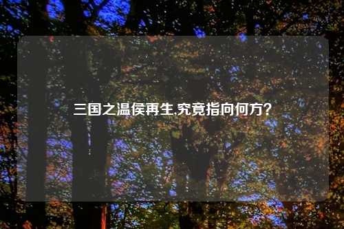 三国之温侯再生,究竟指向何方？
