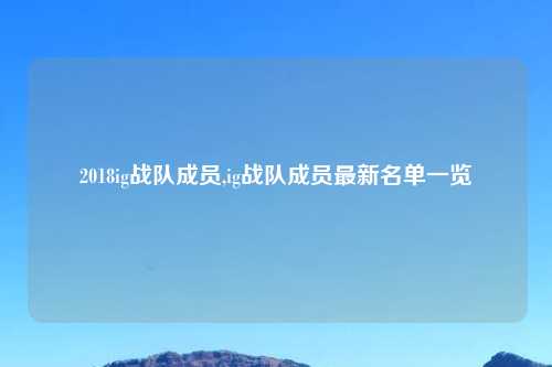 2018ig战队成员,ig战队成员最新名单一览