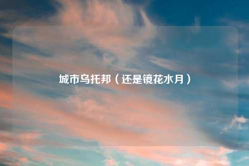城市乌托邦（还是镜花水月）