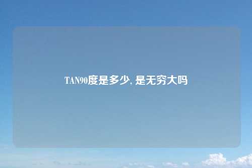 TAN90度是多少, 是无穷大吗