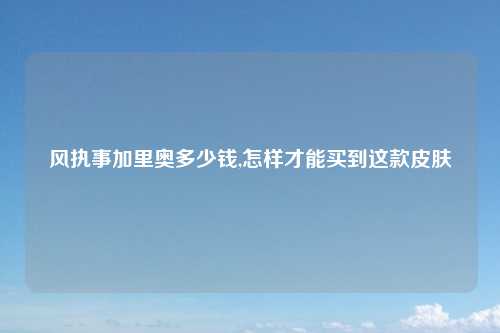 风执事加里奥多少钱,怎样才能买到这款皮肤
