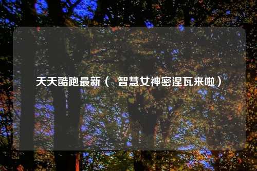 天天酷跑最新（  智慧女神密涅瓦来啦）