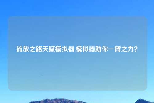 流放之路天赋模拟器,模拟器助你一臂之力？