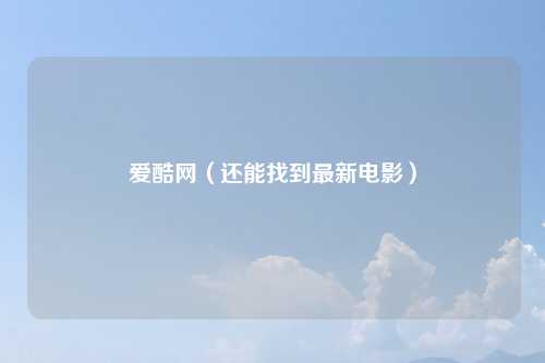 爱酷网（还能找到最新电影）