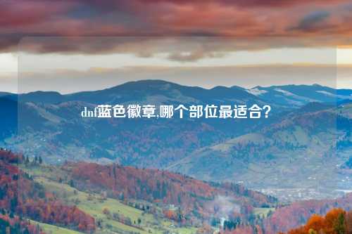 dnf蓝色徽章,哪个部位最适合？