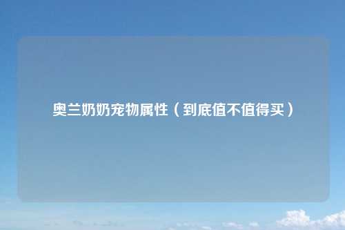 奥兰奶奶宠物属性（到底值不值得买）