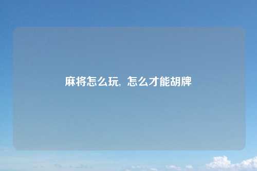 麻将怎么玩,  怎么才能胡牌