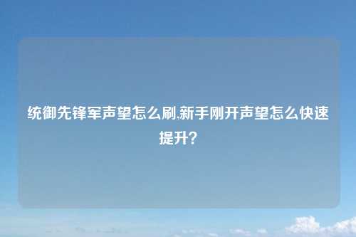统御先锋军声望怎么刷,新手刚开声望怎么快速提升？