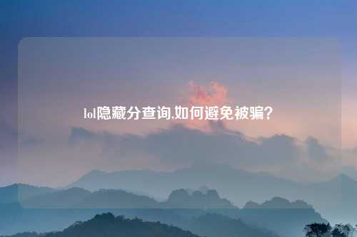 lol隐藏分查询,如何避免被骗？