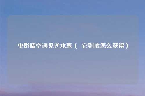 曳影晴空遇见逆水寒（  它到底怎么获得）