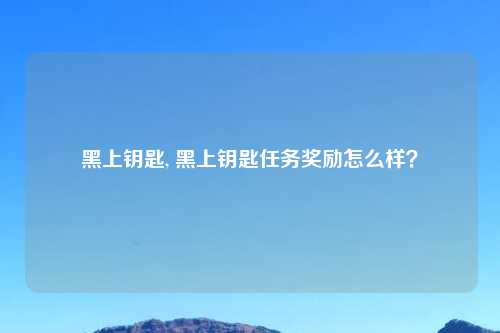 黑上钥匙, 黑上钥匙任务奖励怎么样？