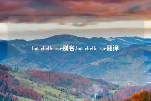 hot chelle rae别名,hot chelle rae翻译