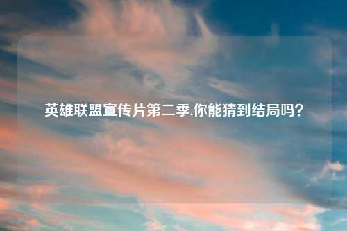 英雄联盟宣传片第二季,你能猜到结局吗？