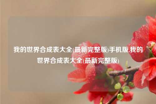 我的世界合成表大全(最新完整版)手机版,我的世界合成表大全(最新完整版)