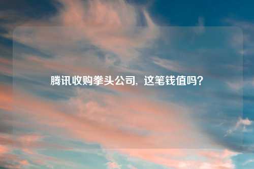 腾讯收购拳头公司,  这笔钱值吗？