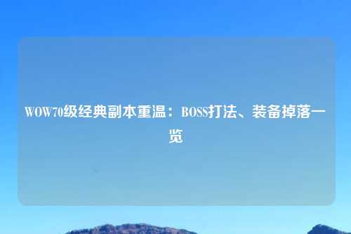 WOW70级经典副本重温：BOSS打法、装备掉落一览