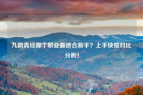 九阴真经哪个职业最适合新手？上手快慢对比分析！