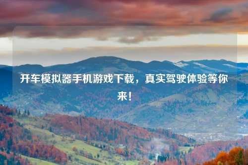 开车模拟器手机游戏下载，真实驾驶体验等你来！