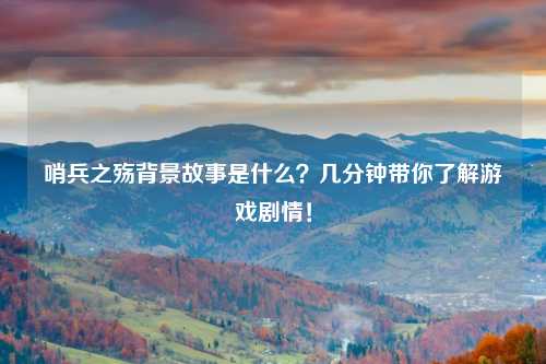 哨兵之殇背景故事是什么？几分钟带你了解游戏剧情！