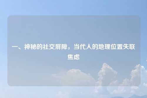 一、神秘的社交屏障，当代人的地理位置失联焦虑