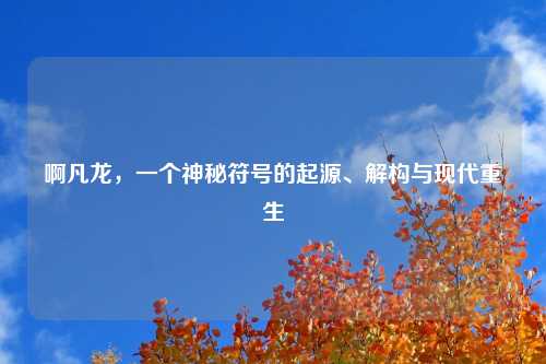 啊凡龙，一个神秘符号的起源、解构与现代重生