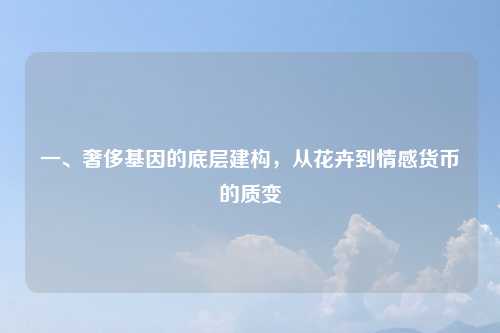 一、奢侈基因的底层建构，从花卉到情感货币的质变