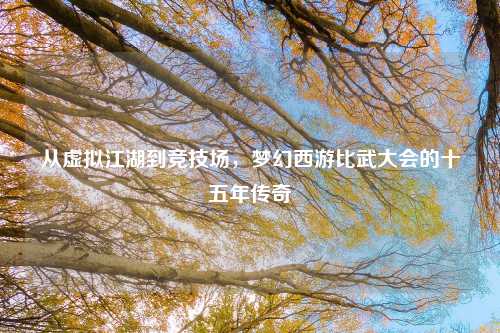 从虚拟江湖到竞技场，梦幻西游比武大会的十五年传奇