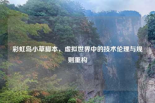 彩虹岛小草脚本，虚拟世界中的技术伦理与规则重构