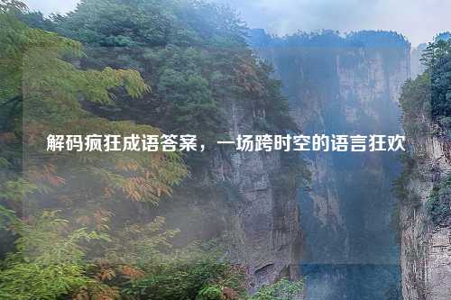 解码疯狂成语答案，一场跨时空的语言狂欢