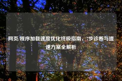 网页/程序加载速度优化终极指南，7步诊断与提速方案全解析