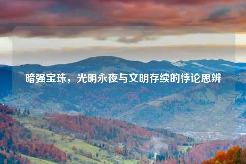 暗强宝珠，光明永夜与文明存续的悖论思辨