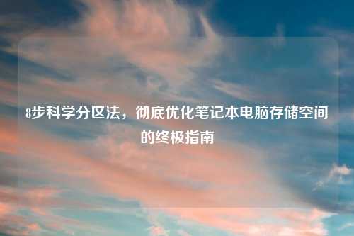8步科学分区法，彻底优化笔记本电脑存储空间的终极指南