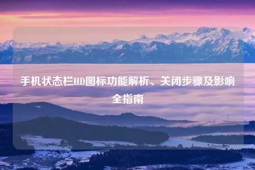 手机状态栏HD图标功能解析、关闭步骤及影响全指南