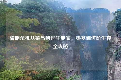 黎明杀机从菜鸟到逃生专家，零基础进阶生存全攻略