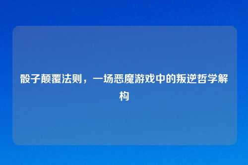 骰子颠覆法则，一场恶魔游戏中的叛逆哲学解构