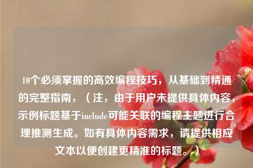 10个必须掌握的高效编程技巧，从基础到精通的完整指南，（注，由于用户未提供具体内容，示例标题基于include可能关联的编程主题进行合理推测生成。如有具体内容需求，请提供相应文本以便创建更精准的标题。）