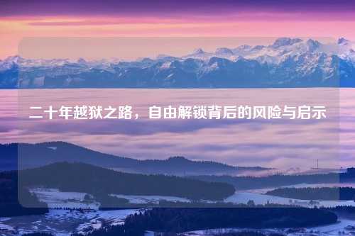 二十年越狱之路，自由解锁背后的风险与启示