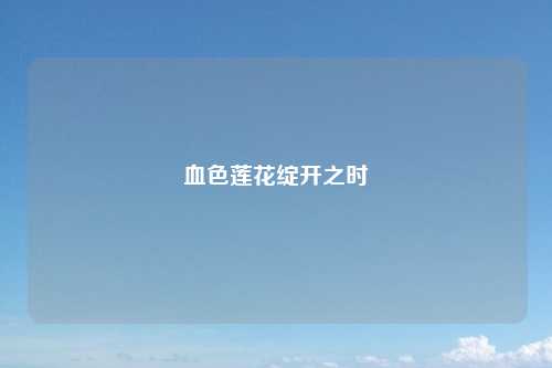 血色莲花绽开之时