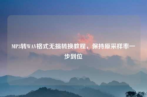 MP3转WAV格式无损转换教程，保持原采样率一步到位