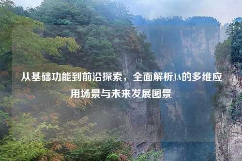 从基础功能到前沿探索，全面解析JA的多维应用场景与未来发展图景