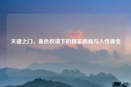 天谴之门，血色权谋下的精英困局与人性质变