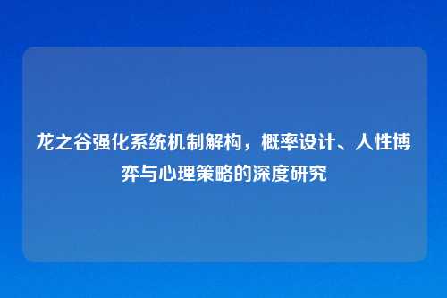 龙之谷强化系统机制解构，概率设计、人性博弈与心理策略的深度研究