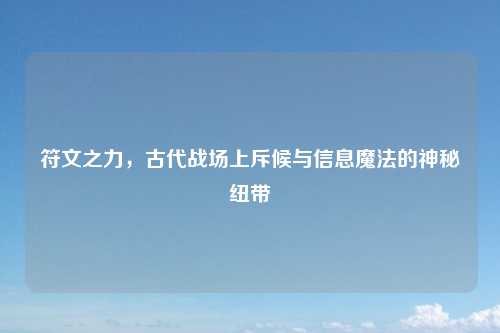 符文之力，古代战场上斥候与信息魔法的神秘纽带