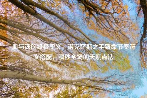 血与铁的终极奥义，诺克萨斯之手致命节奏符文搭配，瞬秒全场的天赋点法